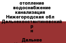 отопление водоснабжение канализация - Нижегородская обл., Дальнеконстантиновский р-н, Дальнее Константиново пгт Строительство и ремонт » Услуги   